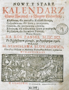 Nowy i stary kalendarz, w kt&oacute;rym opr&oacute;cz świąt rocznych i bieg&oacute;w niebieskich z wyborami na rok [...] sporządzonych, stanom r&oacute;żnym, jako duchownym, świeckim, rycerskim, kupieckim etc. służących, wydana jest astrologiczna informacja dla snadniejszego poratowania słabego zdrowia. Przez [...] Stanisława Słowakowica, filozofiej doktora i profesora, astrologiej w Małym Collegium ordynariusza...