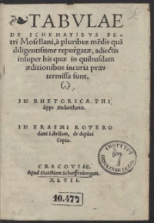 Tabulae De Schematibus Petri Mosellani, a pluribus me[n]dis qua[m] diligentissime repurgatae, adiectis insuper his quae in quibusdam aeditionibus incuria praetermissa sunt. In Rhetorica Philippi Melanthonis. In Erasmi Roterodami Libellum, de duplici Copia