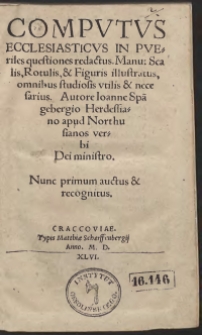 Computus Ecclesiasticus In Pueriles questiones redactus Manu: Scalis, Rotulis: et figuris illustratus: om[n]ibus studiosis utilis et necessarius. Authore Ioa[n]ne Spa[n]gebergio Herdessia[n]o apud Northusianos verbi Dei ministro. Nunc primum auctus et recognitus