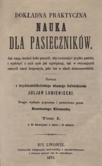 Dokładna praktyczna nauka dla pasieczników : jak mają chodzić koło pszczół, aby rozmnożyć prędko pasieki i wydobyć z nich zysk jak największy, tak w zwyczajnych naszych ulach krajowych, jako też w ulach dzierzonowskich. T. 1. - 2 wyd. poprawne i pomnożone przez Konstantego Kluczenkę