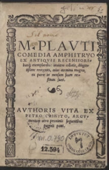 M[accii] Plauti Comoedia Amphitruo Ex Antiquis Recensoribusq[ue] exemplaribus invicem collatis, diligentissime recognita, cuius carmina magna, ex parte in mensum suum restituta sunt