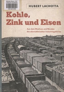 Kohle, Zink und Eisen : aus dem Werden und Wachsen des oberschlesischen Idustriegebiets