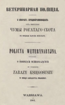 Veterinarnaâ policìâ : o měrah predohranâûŝih ot vnesenìâ čumy rogatago skota v preděly Carstva Pol'skago = Policya weterynaryjna : o środkach ochraniających od wniesienia zarazy księgosuszu w obręb Królestwa Polskiego