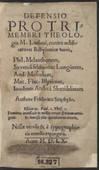Defensio Pro Trimembri Theologia M[arthini] Lutheri, contra aedificatores Babilonicae turris, Phil[ippum] Melanthonem, Swenckfeldianum Longinum, And[ream] Musculum, Mat[thiam] Flac[cum] Illiricum, Iacobum Andrea[m] Shmidelinum Authore Friderico Staphylo