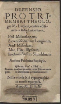 Defensio Pro Trimembri Theologia M[arthini] Lutheri, contra aedificatores Babilonicae turris, Phil[ippum] Melanthonem, Swenckfeldianum Longinum, And[ream] Musculum, Mat[thiam] Flac[cum] Illiricum, Iacobum Andrea[m] Shmidelinum Authore Friderico Staphylo