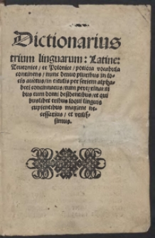 Dictionarius trium linguarum: Latine, Teutonice, et Polonice, potiora vocabula continens, nunc denuo pluribus in locis auctus, in titulis per seriem alphabeti concinnatus, cum peregrinantibus tum domi desidentibus et quibuslibet tribus loqui linguis cupientibus maxime necessarius, et utilissimus