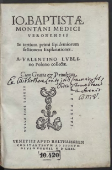 Io[annis] Baptistae Montani Medici Veronensis In tertium primi Epidemiorum sectionem Explanationes A valentino Lublino Polono collectae