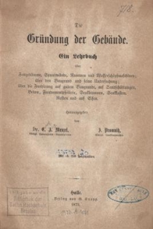 Die Gr&uuml;ndung der Geb&auml;ude : ein Lehrbuch &uuml;ber Fanged&auml;mme, Spundw&auml;nde, Rammen und und Wassersch&ouml;pfmaschinen; &uuml;ber den Baugrund und seine Untersuchung; &uuml;ber die Fundirung auf gutem Baugrunde, auf Sandsch&uuml;ttungen, B&eacute;ton, Fundamentpfeilern, Senkbrunnen, Senkkasten, Rosten und auf Eisen
