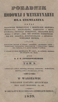 Poradnik hodowli i weterynaryi dla ziemianina czyli Najnowsze teoretyczne i praktyczne prawidła hodowania, rozmnażania, ulepszania i pielęgnowania zwierząt domowych, osobliwie koni, bydła i owiec; jako też sposoby zabezpieczenia ich zdrowia; rozpoznawania i leczenia wszelkich chorób z dzieł [...] kompletnie zebrane, i w języku polskim wyłożone. T. 1, zawierający ogólną hodowlę zwierząt domowych, szczegółową hodowlę koni i weterynaryą końską