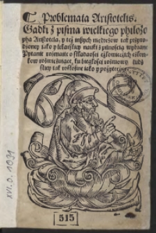 Problemata Aristotelis. Gadki z pisma wielkiego philozopha Aristotela, y też inszych mędrczow tak przyrodzoney iako y lekarskiey nauki z pilnoscią wybrane Pytanie rozmaite o składnosci człowieczich członkow rozwięzuiące, ku biegłosci rozmowy ludzkiey tak rozkoszne iako y pożyteczne