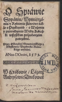 O Sprawie Sypaniu, Wymierzaniu y Rybieniu stawów: także o Przekopach o Ważeniu y prowadzeniu Wody. Książki wszytkim gospodarzom potrzebne. Przez Olbrychta Strumieńskiego z Mysłowic Urzędnika Balickiego wydane