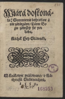 Wiara doskonała Sumnienie bespieczne a nie zatargane Panu Bogu zawżdy się podoba. Michał Hey. Stawicki