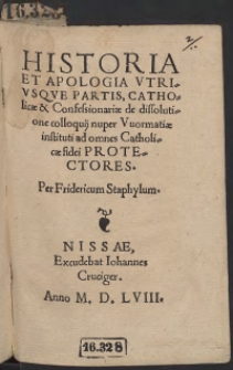 Historia Et Apologia Utriusque Partis, Catholicae et Confessionariae de dissolutione colloquii nuper Wormatiae instituti ad omnes Catholicae fidei Protectores. Per Fridericum Staphylum