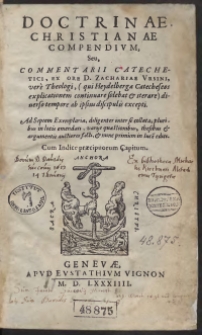 Doctrinae Christianae Compendium, Seu, Commentarii Catechetici, Ex Ore D[omini] Zachariae Ursini, vere Theologi, (qui Heydelbergae Catecheseos explicationem continuare solebat et iterare) diverso tempore ab ipsius discipulis excepti. Ad septem Exemplaria, diligenter inter se collata, pluribus in locis emendati, variis quaestionibus, thesibus et argumentis auctiores facti, et nunc primum in luce[m] editi