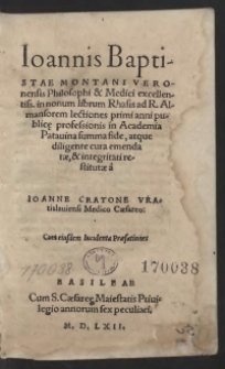 Ioannis Baptistae Montani Veronensis Philosophi et Medici excellentiss[imi] in nonum librum Rhasis ad R. Almansorem lectiones primi anni publicae professionis in Academia Pataviana summa fide, atque diligente cura emendatae, et integritati restitutae a Joanne Cratone Vratislaviensi Medico Caesareo Cum eiusdem Iuculenta Praefatione