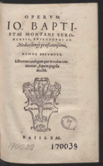 Operum Io[annis] Baptistae Montani Veronensis, Philosophi Ac medici longe praestantissimi, Tomus Secundus. Librorum catalogum quae in eodem continentur, sequens pagella docebit