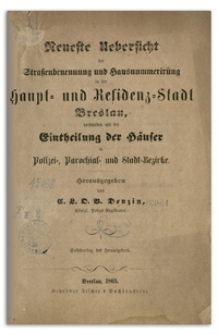 Neueste Uebersicht der Straßenbenennung und Hausnummerirung in der Haupt- und Residenz-Stadt Breslau, verbunden mit der Eintheilung der Häuser in Polizei- Parochial- und Stadt-Bezirke