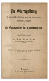 Die Oderregulirung : die commerzielle Bedeutung ihres nahe bevorstehenden vorläufigen Abschlusses und die Canalprojekte im Oderstromgebiet
