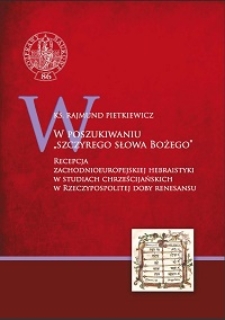 W poszukiwaniu "szczyrego słowa Bożego" : recepcja zachodnioeuropejskiej hebraistyki w studiach chrześcijańskich w Rzeczypospolitej doby renesansu