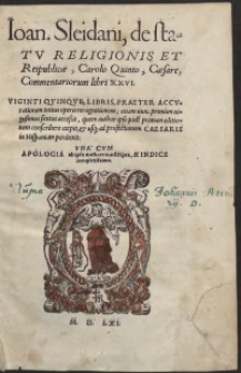 Ioan[nis] Sleidani de statu Religionis Et Reipublicae, Carolo Quinto, Caesare, Libri XXVI. Viginti Quinque Libris Praeter Accurationem totius operis recognitionem, etiam nunc primum vigesimus sextus accessit, quem author ipse post primam editionem conscribere coepit, et usq[ue] ad profectionem Caesaris in Hispaniam perduxit. Una cum Apologia ab ipso authore conscripta, et Indice locupletissimo