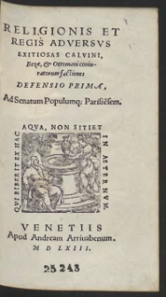 Religionis Et Regis Adversus Exitiosas Calvini, Bezae, et Ottomani coniuratorum factiones Defensio Prima, Ad Senatum Populumq[ue] Parisie[n]sem