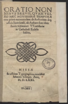 Oratio Non Minus Brevis, Quam Vel Ad Haec Novissima Tempora cum primis accomodata de Authoritate deq[ue] officio Sacerdotali, ab Authore dum idem Sacris initiaretur Wratislaviae in Cathedrali Ecclesia habita