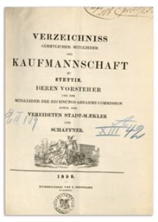 Verzeichniss Sämtlicher Mitglieder der Kaufmannschaft zu Stettin, deren Vorsteher und der Mitglieder der Rechnungs-Abnahme-Commission so wie der Vereideten Stadt-Mäkler und Schaffner. 1858