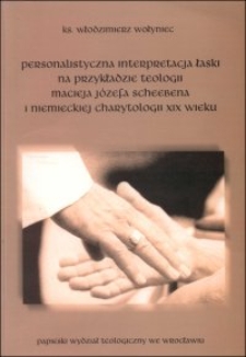 Personalistyczna interpretacja łaski na przykładzie teologii Macieja Józefa Scheebena i niemieckiej charytologii XIX wieku