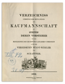 Verzeichniss Sämtlicher Mitglieder der Kaufmannschaft zu Stettin, deren Vorsteher und der Mitglieder der Rechnungs-Abnahme-Commission so wie der Vereideten Stadt-Mäkler und Schaffner. 1862