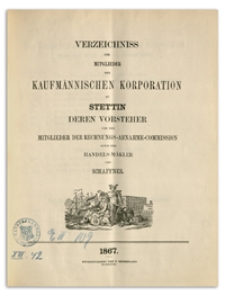 Verzeichniss der Mitglieder der Kaufm&auml;nnischen Korporation zu Stettin deren Vorsteher und der Mitglieder der Rechnungs-Abnahme-Commission sowie der Handels-M&auml;kler und Schaffner. 1867