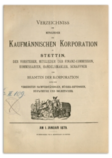 Verzeichniss der Mitglieder der Kufmännischen Korporation zu Stettin, der Vorsteher, Mitglieder der Finanz-Commission, Kommissarien, Handelsmakler, Schaffner und Beamten der Korporation sowie der Vereideten Sachverständigen, Bücher-Revisoren, Dispacheure und Dolmetscher. 1879