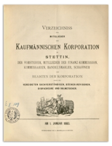 Verzeichniss der Mitglieder der Kufmännischen Korporation zu Stettin, der Vorsteher, Mitglieder der Finanz-Commission, Kommissarien, Handelsmakler, Schaffner und Beamten der Korporation sowie der Vereideten Sachverständigen, Bücher-Revisoren, Dispacheure und Dolmetscher. 1883