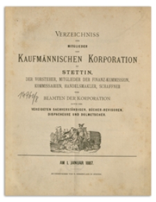 Verzeichniss der Mitglieder der Kufmännischen Korporation zu Stettin, der Vorsteher, Mitglieder der Finanz-Commission, Kommissarien, Handelsmakler, Schaffner und Beamten der Korporation sowie der Vereideten Sachverständigen, Bücher-Revisoren, Dispacheure und Dolmetscher. 1887