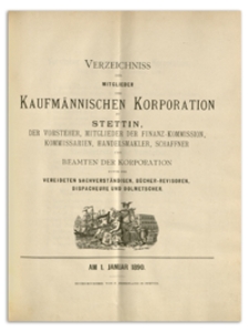 Verzeichniss der Mitglieder der Kufmännischen Korporation zu Stettin, der Vorsteher, Mitglieder der Finanz-Commission, Kommissarien, Handelsmakler, Schaffner und Beamten der Korporation sowie der Vereideten Sachverständigen, Bücher-Revisoren, Dispacheure und Dolmetscher. 1890