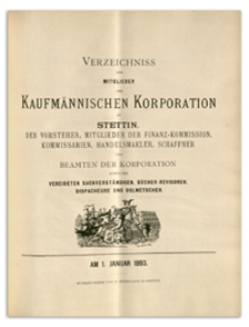 Verzeichniss der Mitglieder der Kufmännischen Korporation zu Stettin, der Vorsteher, Mitglieder der Finanz-Commission, Kommissarien, Handelsmakler, Schaffner und Beamten der Korporation sowie der Vereideten Sachverständigen, Bücher-Revisoren, Dispacheure und Dolmetscher. 1893