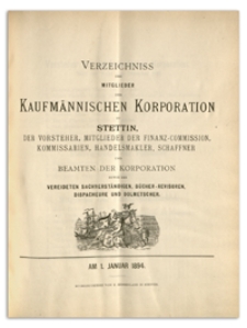 Verzeichniss der Mitglieder der Kufmännischen Korporation zu Stettin, der Vorsteher, Mitglieder der Finanz-Commission, Kommissarien, Handelsmakler, Schaffner und Beamten der Korporation sowie der Vereideten Sachverständigen, Bücher-Revisoren, Dispacheure und Dolmetscher. 1894