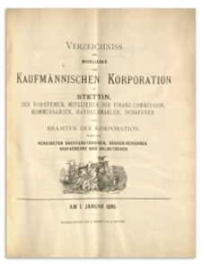 Verzeichniss der Mitglieder der Kufmännischen Korporation zu Stettin, der Vorsteher, Mitglieder der Finanz-Commission, Kommissarien, Handelsmakler, Schaffner und Beamten der Korporation sowie der Vereideten Sachverständigen, Bücher-Revisoren, Dispacheure und Dolmetscher. 1895