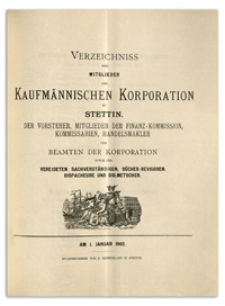 Verzeichniss der Mitglieder der Kufmännischen Korporation zu Stettin, der Vorsteher, Mitglieder der Finanz-Commission, Kommissarien, Handelsmakler, Schaffner und Beamten der Korporation sowie der Vereideten Sachverständigen, Bücher-Revisoren, Dispacheure und Dolmetscher. 1902