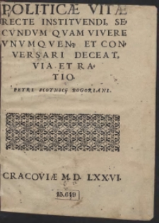 Politicae Vitae Recte Instituendi, Secundum Quam Vivere Unumquenq[ue] Et Conversari Deceat, Via Et Ratio Petri Scotnicii Bogoriani