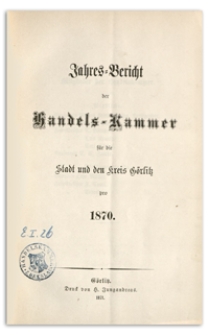 Jahres-Bericht der Handelskammer für die Stadt und den Kreis Görlitz für das Jahr 1870