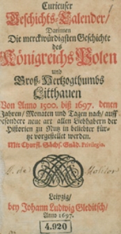 Curieuser Geschichts-Calender, Darinnen Die merkwürdigsten Geschichte des Königreichs Polen und Gross-Herzogtumbs Litthauen von Anno 1500 bis 1697 denen Jahren, Monaten, Tagen nach auff besondere neue art allen Liebhabern der Historien zu Nutz in beliebter kürtze vorgestellet werden