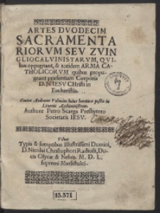 Artes Duodecim Sacramentariorum Seu Zvingliocalvinistarum, Quibus oppugnant, et totidem Arma Catholicorum quibus propugnant praesentiam Corporis D[omini] N[ostri] Iesu Christi in Eucharistia. Contra Andream Volanum huius haereticae pestis in Lituania Archiministrum. Authore Petro Scarga Presbytero Societatis Iesu