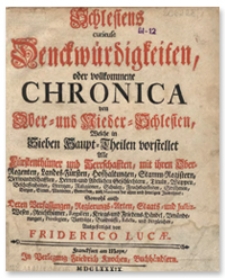 Schlesiens curieuse Denckwürdigkeiten oder vollkommene Chronica von Ober- und Nieder-Schlesien : welche in Sieben Haupt-Theilen vorstellet Alle Fürstenthümer und Herrschafften, mit ihren Ober-Regenten