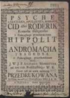 Psyche z Lucyana, Apuleiusza, Marina, Cid albo Roderik, Komedia Hiszpanska [...]. Hippolit Y Andromacha Tragedya / z Francuskiego przetłumaczona Przez [...] Andrzeia Morsztyna [...] Przedrukowana […]