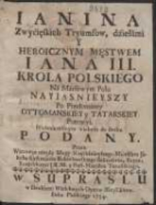 Ianina Zwycięskich Tryumfow, dziełami Y Heroicznym Męstwem Jana III. Krola Polskiego, Na Marsowym Polu Nayiasnieyszy, Po Przełomaney Ottomanskiey y Tatarskiey Potencyi Nieśmiertelnym wiekom do druku Podany / Przez [...] Jakuba Kazimierza Rubinkowskiego