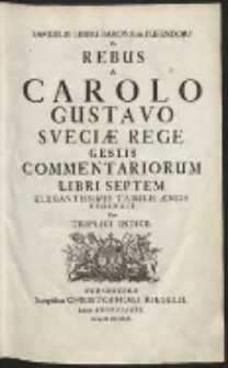 Samuelis Liberi Baronis de Pufendorf De Rebus a Carolo Gustavo Sveciae Rege Gestis Commentariorum Libri Septem : Elegantissimis Tabulis &AElig;neis Exornati Cum Triplici Indice