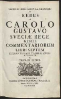 Samuelis Liberi Baronis de Pufendorf De Rebus a Carolo Gustavo Sveciae Rege Gestis Commentariorum Libri Septem : Elegantissimis Tabulis Æneis Exornati Cum Triplici Indice