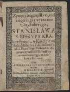 Zywot y Męczeństwo wielkiego sługi y wyznawce Chrystusowego, Stanisława S. Biskupa Krakowskiego […] / Przez Alexandra Bętkowskiego opisany