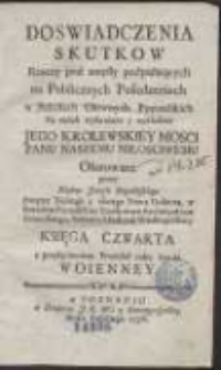 Doswiadczenia Skutkow Rzeczy pod zmysły podpadaiących na Publicznych Posiedzeniach w Szkołach Głownych Poznańskich [...] wykładane, Jego Krolewskiey Mosci Panu Naszemu Miłosciwemu Ofiarowane [...]. Ks. 4, [Posiedzenia XXXIII-XXXVII], z przyłączeniem Prawideł całey Sztuki Woienney