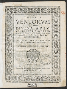 Theoria ventorum Quam Divina Adiuvante Gratia Sub Praesidio [...] Adriani Romani [...] defendere conabitur In Catholica Et Celebri Herbipolensium Academia […] Nobilis Andreas Mirowski [acc.:] Ventorum secundum Recentiores Distinctorum Usus Quo Anemoscopium et Quadratum Nauticum explicantur, miraeque eorundem utilitates proponuntur Authore Adriano Romano [...]